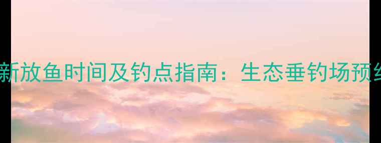 图片 莱芜最新放鱼时间及钓点指南：生态垂钓场预约攻略2