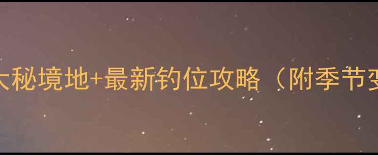 图片 莱芜钓大鲫鱼十大秘境地+最新钓位攻略（附季节变化与装备指南）