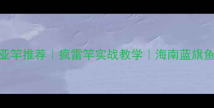 图片 蓝旗鱼路亚竿推荐｜疯雷竿实战教学｜海南蓝旗鱼钓点攻略