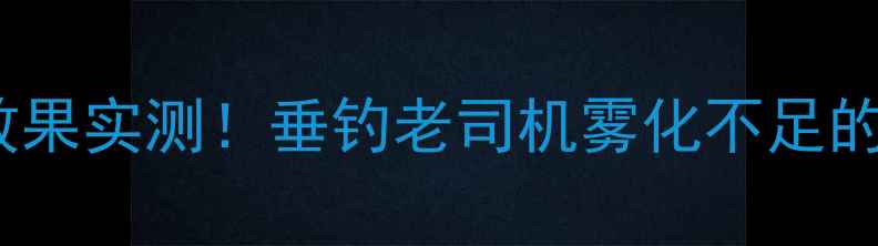 图片 蓝鲫饵料雾化效果实测！垂钓老司机雾化不足的3大补救技巧🎣