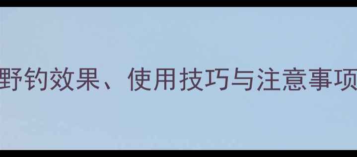 图片 虾肉饵实战指南：野钓效果、使用技巧与注意事项全（附实测数据）