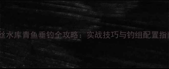 图片 螺丝水库青鱼垂钓全攻略：实战技巧与钓组配置指南1
