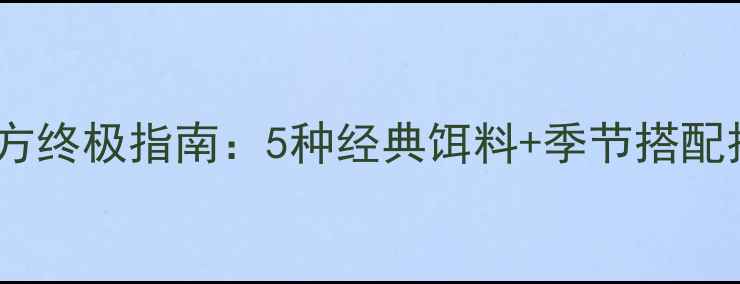图片 西部风鲤鱼鱼饵配方终极指南：5种经典饵料+季节搭配技巧，新手必看！1