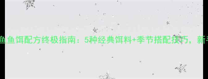 图片 西部风鲤鱼鱼饵配方终极指南：5种经典饵料+季节搭配技巧，新手必看！2