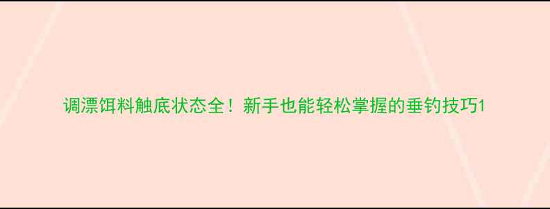 图片 调漂饵料触底状态全！新手也能轻松掌握的垂钓技巧1