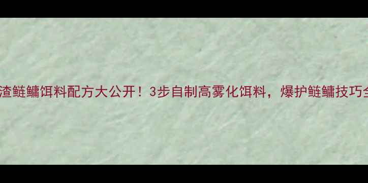 图片 豆渣鲢鳙饵料配方大公开！3步自制高雾化饵料，爆护鲢鳙技巧全2