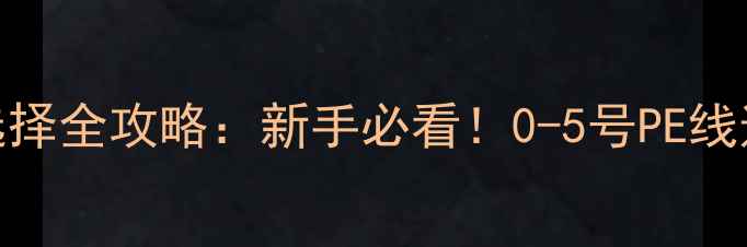 图片 路亚PE线号数选择全攻略：新手必看！0-5号PE线适用场景大公开