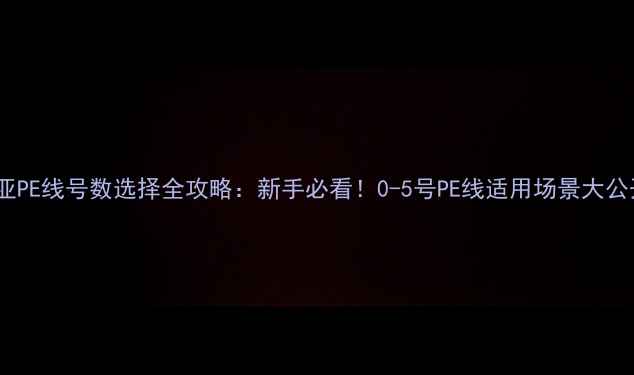 图片 路亚PE线号数选择全攻略：新手必看！0-5号PE线适用场景大公开2