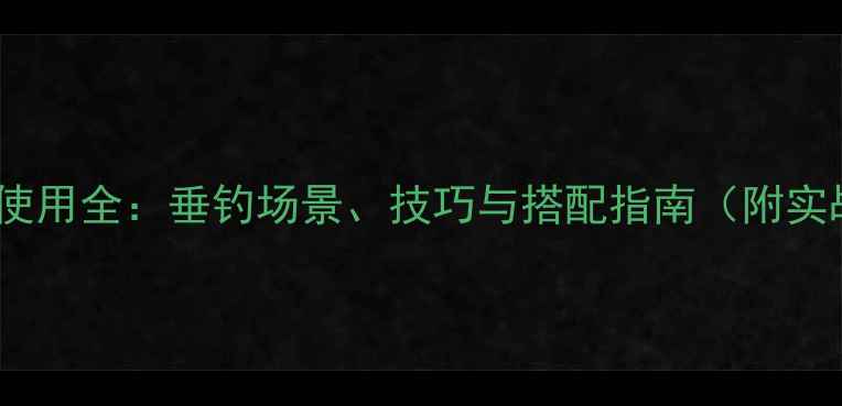 图片 路亚亮片使用全：垂钓场景、技巧与搭配指南（附实战案例）2
