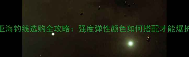 图片 路亚海钓线选购全攻略：强度弹性颜色如何搭配才能爆护？