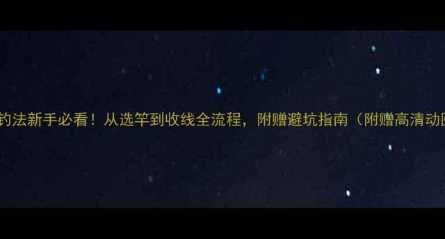 图片 路亚钓法新手必看！从选竿到收线全流程，附赠避坑指南（附赠高清动图）1