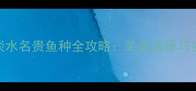 图片 路亚钓淡水名贵鱼种全攻略：装备选择与实战技巧