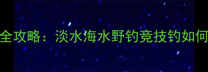 图片 路亚钓竿长度选择全攻略：淡水海水野钓竞技钓如何选？附尺寸对照表