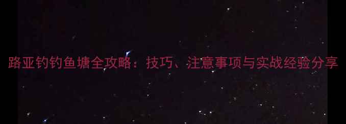 图片 路亚钓钓鱼塘全攻略：技巧、注意事项与实战经验分享