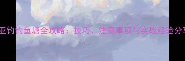 图片 路亚钓钓鱼塘全攻略：技巧、注意事项与实战经验分享2