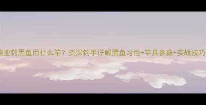 图片 路亚钓黑鱼用什么竿？资深钓手详解黑鱼习性+竿具参数+实战技巧2