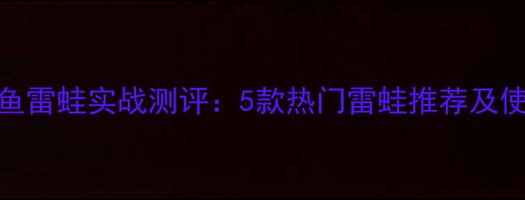 图片 路亚黑鱼雷蛙实战测评：5款热门雷蛙推荐及使用技巧