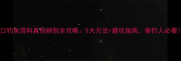 图片 进口钓鱼饵料真假辨别全攻略：5大方法+避坑指南，垂钓人必看！2