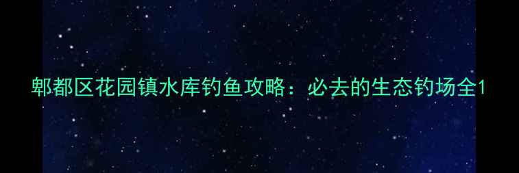 图片 郫都区花园镇水库钓鱼攻略：必去的生态钓场全1