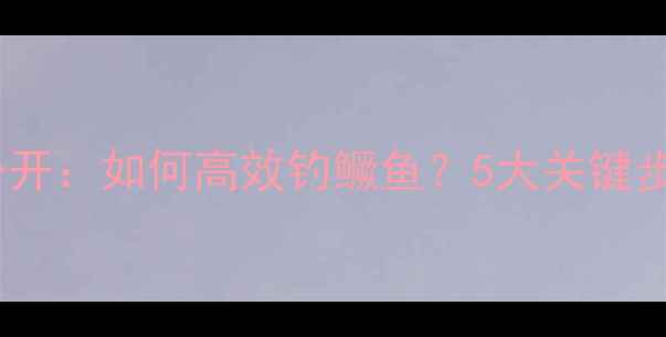 图片 野河钓鱼技巧大公开：如何高效钓鳜鱼？5大关键步骤与实战经验全1
