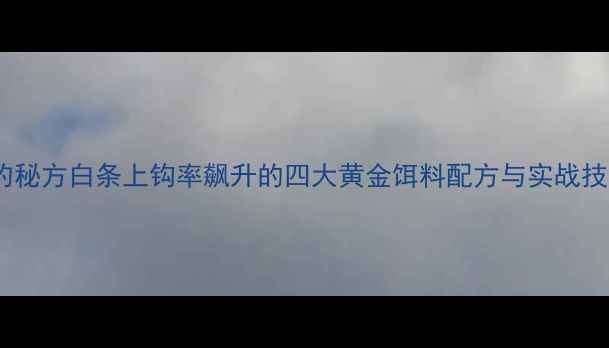 图片 野钓秘方白条上钩率飙升的四大黄金饵料配方与实战技巧2
