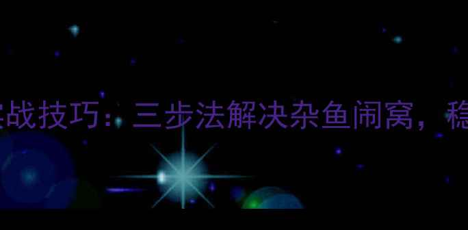 图片 野钓避开小杂鱼钓鲫鱼实战技巧：三步法解决杂鱼闹窝，稳中求胜的鲫鱼诱钓攻略2