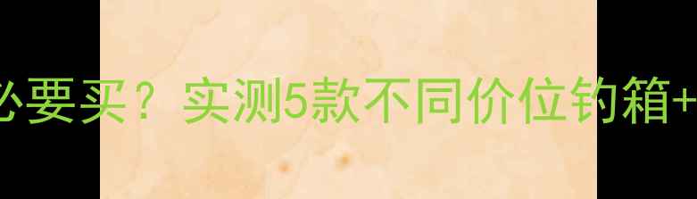 图片 野钓钓箱到底有没有必要买？实测5款不同价位钓箱+野钓装备清单大公开1
