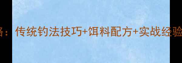 图片 野钓鲤鱼全攻略：传统钓法技巧+饵料配方+实战经验，新手必看！2