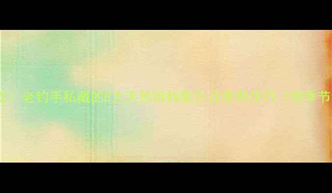 图片 野钓黑坑通吃！老钓手私藏的5大天然饵料配方及使用技巧（附季节调整方案）1