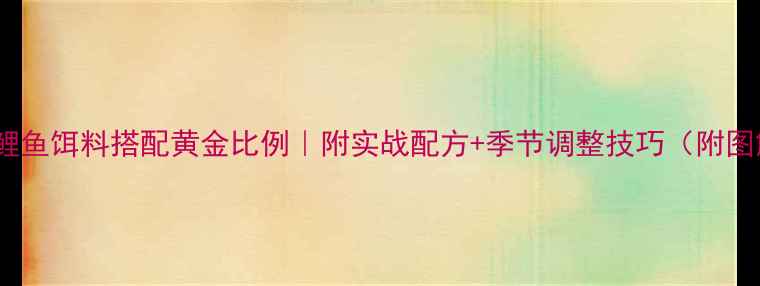 图片 金龙鲤鱼饵料搭配黄金比例｜附实战配方+季节调整技巧（附图解）2