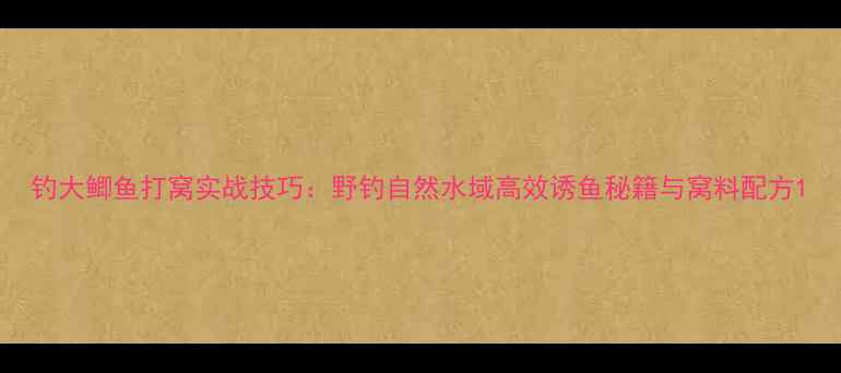 图片 钓大鲫鱼打窝实战技巧：野钓自然水域高效诱鱼秘籍与窝料配方1