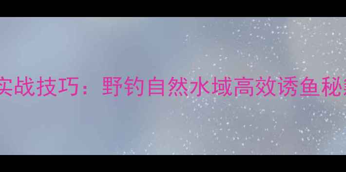 图片 钓大鲫鱼打窝实战技巧：野钓自然水域高效诱鱼秘籍与窝料配方2