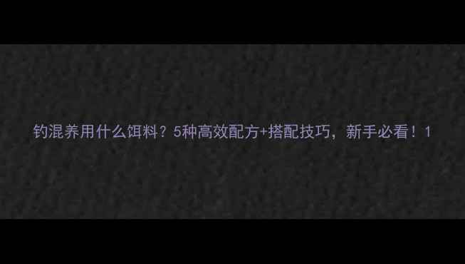 图片 钓混养用什么饵料？5种高效配方+搭配技巧，新手必看！1