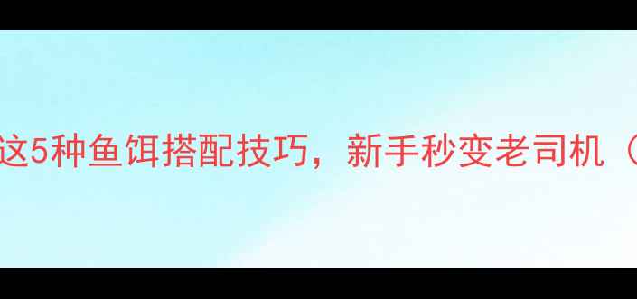 图片 钓狗鱼必看！这5种鱼饵搭配技巧，新手秒变老司机（附实战图解）