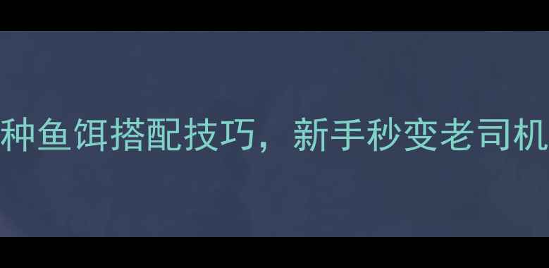图片 钓狗鱼必看！这5种鱼饵搭配技巧，新手秒变老司机（附实战图解）2