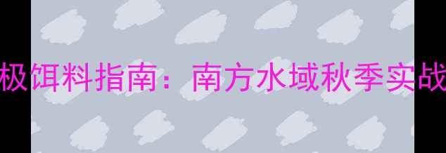 图片 钓罗非鱼的5种终极饵料指南：南方水域秋季实战技巧与搭配秘籍1