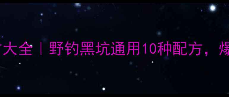 图片 钓鱼王饵料配方大全｜野钓黑坑通用10种配方，爆护秘籍速存！1