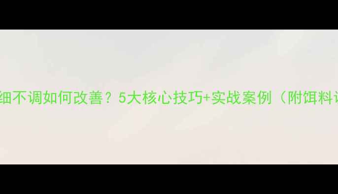 图片 钓鱼饵料粗细不调如何改善？5大核心技巧+实战案例（附饵料调配公式）1