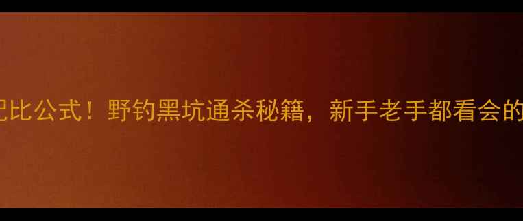 图片 钓鱼饵料黄金配比公式！野钓黑坑通杀秘籍，新手老手都看会的万能饵料配方1