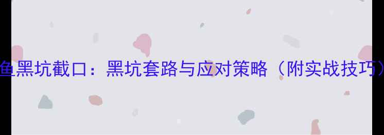 图片 钓鱼黑坑截口：黑坑套路与应对策略（附实战技巧）2