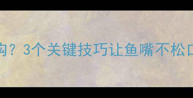 图片 钓鲤鱼总脱钩？3个关键技巧让鱼嘴不松口！新手必看