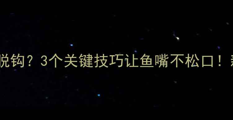 图片 钓鲤鱼总脱钩？3个关键技巧让鱼嘴不松口！新手必看1