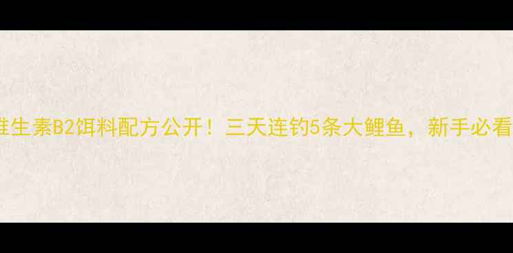 图片 钓鲤鱼技巧维生素B2饵料配方公开！三天连钓5条大鲤鱼，新手必看实战教学✨2