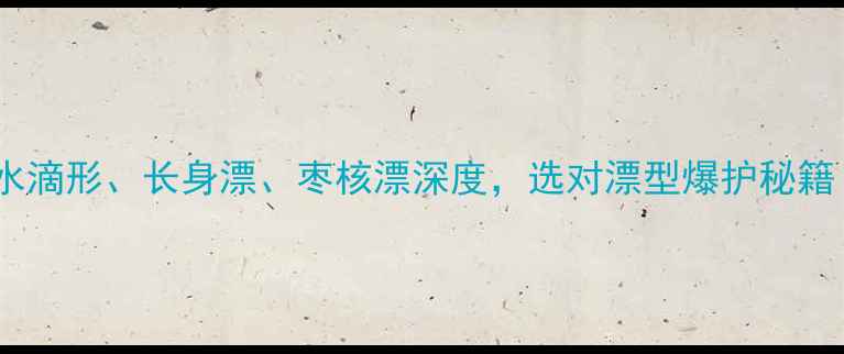 图片 钓鲤鱼漂推荐：水滴形、长身漂、枣核漂深度，选对漂型爆护秘籍（附调漂技巧）2