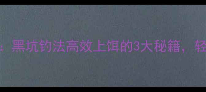 图片 颗粒饵粘鱼饵实战技巧：黑坑钓法高效上饵的3大秘籍，轻松爆护的饵料处理方法