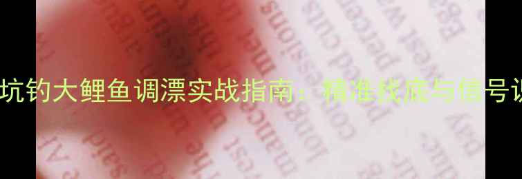 图片 颗粒黑坑钓大鲤鱼调漂实战指南：精准找底与信号识别全2