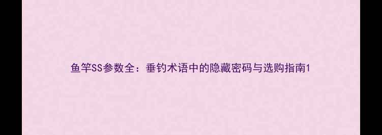图片 鱼竿SS参数全：垂钓术语中的隐藏密码与选购指南1