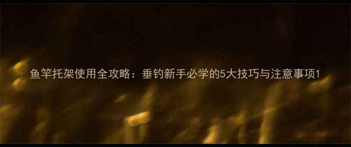 图片 鱼竿托架使用全攻略：垂钓新手必学的5大技巧与注意事项1