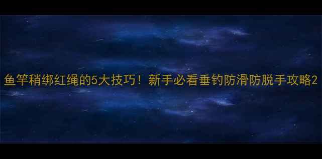 图片 鱼竿稍绑红绳的5大技巧！新手必看垂钓防滑防脱手攻略2