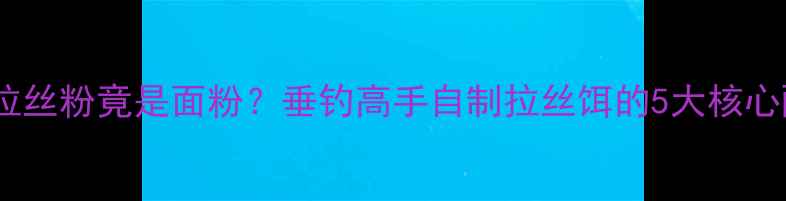 图片 鱼饵拉丝粉竟是面粉？垂钓高手自制拉丝饵的5大核心配方1